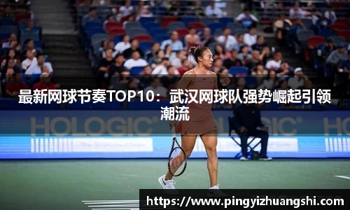 最新网球节奏TOP10：武汉网球队强势崛起引领潮流