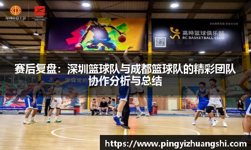赛后复盘：深圳篮球队与成都篮球队的精彩团队协作分析与总结