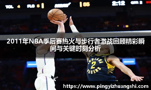2011年NBA季后赛热火与步行者激战回顾精彩瞬间与关键时刻分析